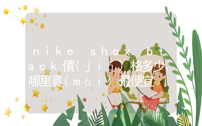 nike shox black價(jià)格多少，哪里買(mǎi)最便宜插圖
